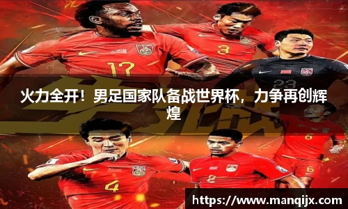 火力全开！男足国家队备战世界杯，力争再创辉煌
