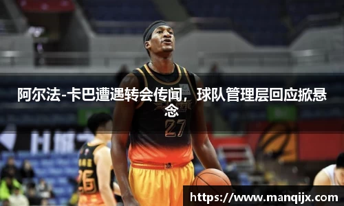 阿尔法-卡巴遭遇转会传闻,球队管理层回应掀悬念