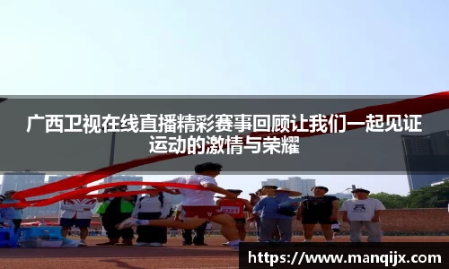 广西卫视在线直播精彩赛事回顾让我们一起见证运动的激情与荣耀