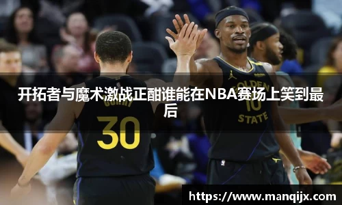 开拓者与魔术激战正酣谁能在NBA赛场上笑到最后