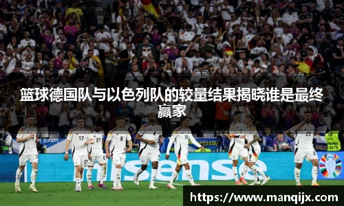 篮球德国队与以色列队的较量结果揭晓谁是最终赢家
